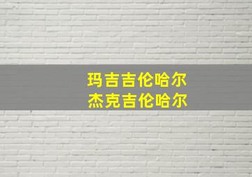 玛吉吉伦哈尔 杰克吉伦哈尔